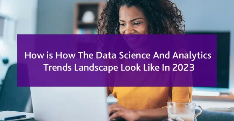 How is How The Data Science And Analytics Trends Landscape Look Like In 2023